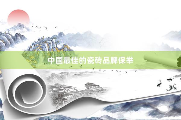 中国最佳的瓷砖品牌保举