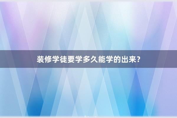 装修学徒要学多久能学的出来?