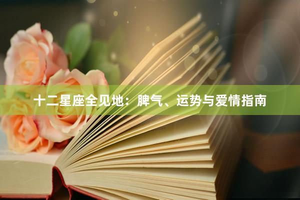 十二星座全见地：脾气、运势与爱情指南